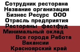 Сотрудник ресторана › Название организации ­ Бизнес Ресурс, ООО › Отрасль предприятия ­ Рестораны, фастфуд › Минимальный оклад ­ 24 000 - Все города Работа » Вакансии   . Красноярский край,Железногорск г.